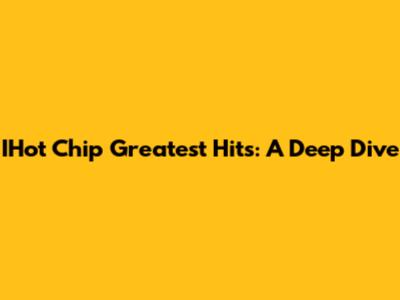 IHot Chip Greatest Hits: A Deep Dive