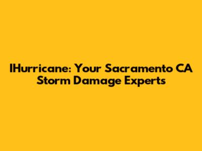IHurricane: Your Sacramento CA Storm Damage Experts