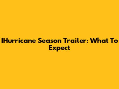 IHurricane Season Trailer: What To Expect
