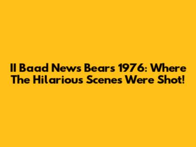 II Baad News Bears 1976: Where The Hilarious Scenes Were Shot!