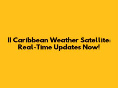 II Caribbean Weather Satellite: Real-Time Updates Now!