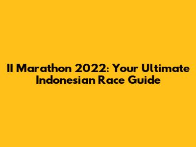II Marathon 2022: Your Ultimate Indonesian Race Guide