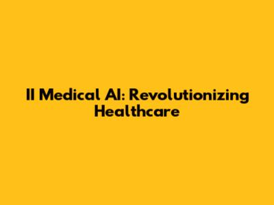 II Medical AI: Revolutionizing Healthcare