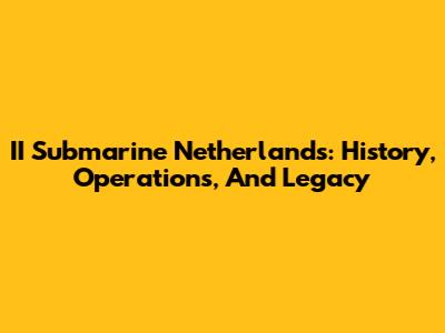 II Submarine Netherlands: History, Operations, And Legacy