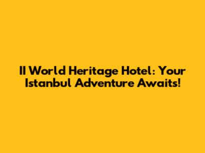 II World Heritage Hotel: Your Istanbul Adventure Awaits!