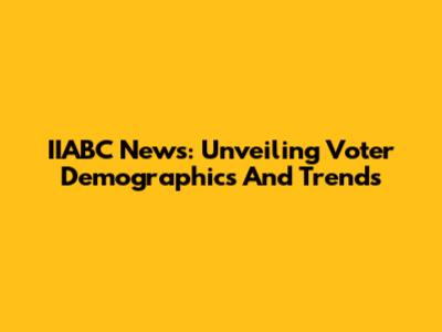 IIABC News: Unveiling Voter Demographics And Trends