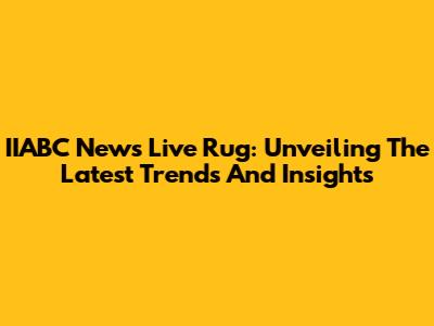 IIABC News Live Rug: Unveiling The Latest Trends And Insights