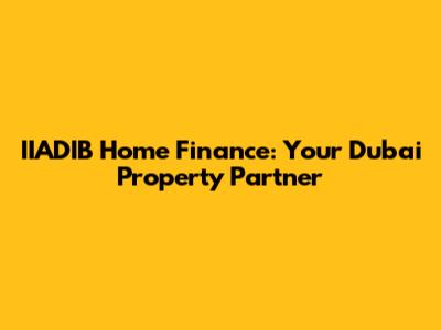 IIADIB Home Finance: Your Dubai Property Partner