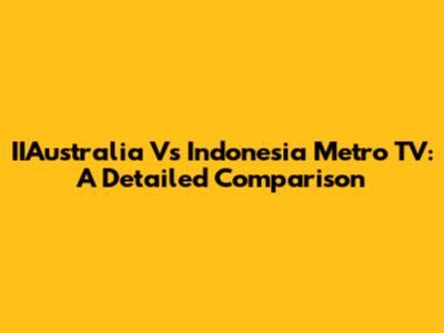 IIAustralia Vs Indonesia Metro TV: A Detailed Comparison