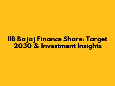 IIB Bajaj Finance Share: Target 2030 & Investment Insights