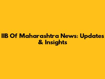 IIB Of Maharashtra News: Updates & Insights