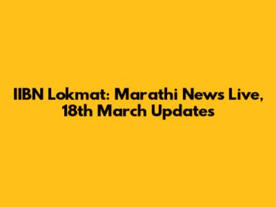 IIBN Lokmat: Marathi News Live, 18th March Updates