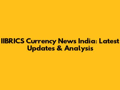IIBRICS Currency News India: Latest Updates & Analysis