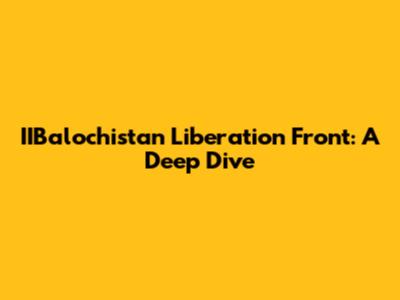 IIBalochistan Liberation Front: A Deep Dive