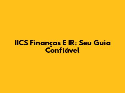 IICS Finanças E IR: Seu Guia Confiável