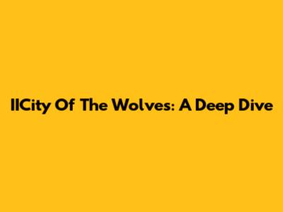 IICity Of The Wolves: A Deep Dive