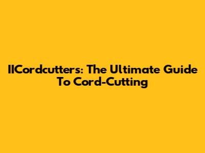 IICordcutters: The Ultimate Guide To Cord-Cutting