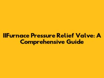 IIFurnace Pressure Relief Valve: A Comprehensive Guide