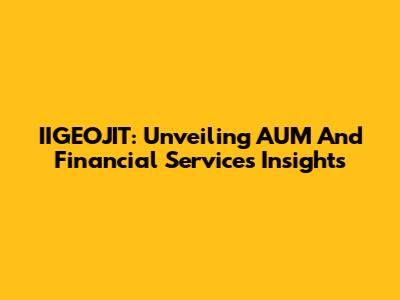 IIGEOJIT: Unveiling AUM And Financial Services Insights