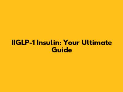 IIGLP-1 Insulin: Your Ultimate Guide