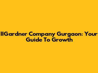 IIGardner Company Gurgaon: Your Guide To Growth