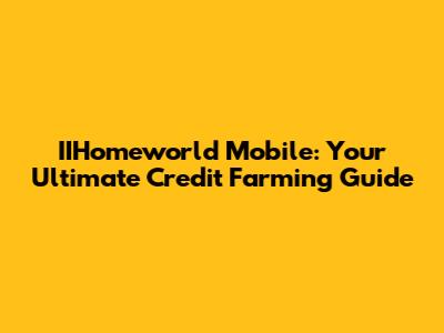 IIHomeworld Mobile: Your Ultimate Credit Farming Guide