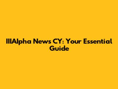 IIIAIpha News CY: Your Essential Guide