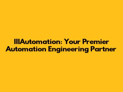 IIIAutomation: Your Premier Automation Engineering Partner