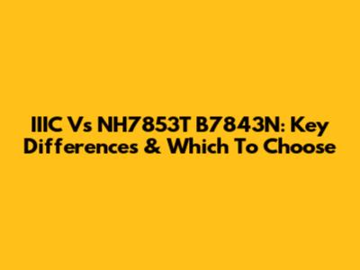 IIIC Vs NH7853T B7843N: Key Differences & Which To Choose