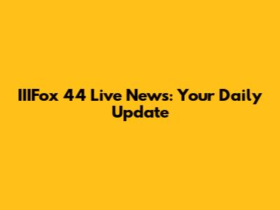 IIIFox 44 Live News: Your Daily Update