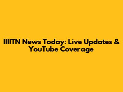 IIIITN News Today: Live Updates & YouTube Coverage