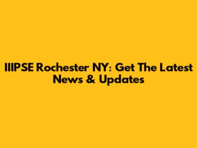 IIIPSE Rochester NY: Get The Latest News & Updates