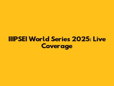 IIIPSEI World Series 2025: Live Coverage