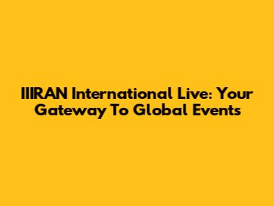 IIIRAN International Live: Your Gateway To Global Events