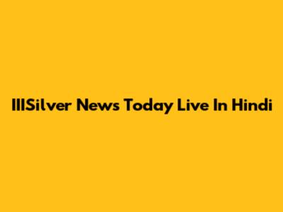 IIISilver News Today Live In Hindi