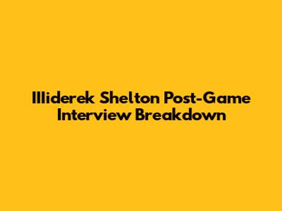 IIIiderek Shelton Post-Game Interview Breakdown