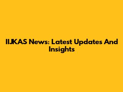 IIJKAS News: Latest Updates And Insights