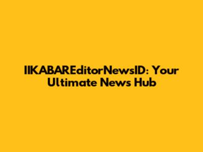 IIKABAREditorNewsID: Your Ultimate News Hub