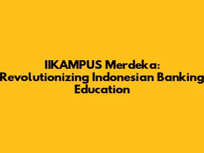 IIKAMPUS Merdeka: Revolutionizing Indonesian Banking Education