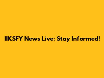 IIKSFY News Live: Stay Informed!