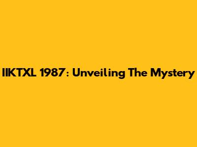 IIKTXL 1987: Unveiling The Mystery