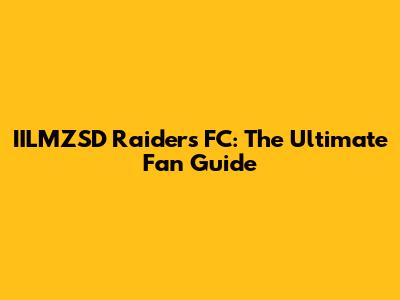 IILMZSD Raiders FC: The Ultimate Fan Guide