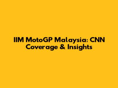 IIM MotoGP Malaysia: CNN Coverage & Insights