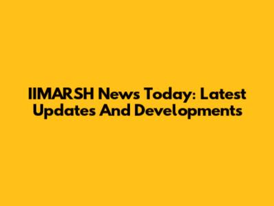 IIMARSH News Today: Latest Updates And Developments