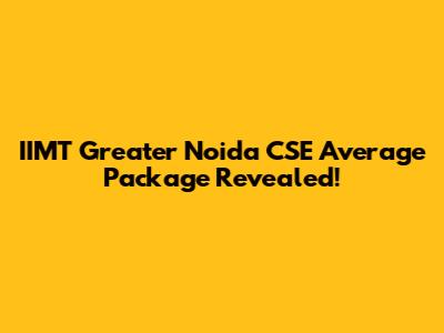 IIMT Greater Noida CSE Average Package Revealed!
