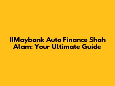 IIMaybank Auto Finance Shah Alam: Your Ultimate Guide