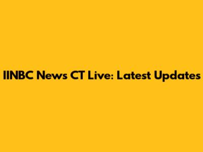 IINBC News CT Live: Latest Updates