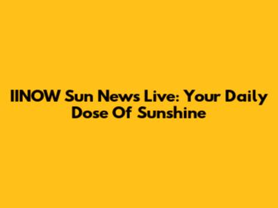 IINOW Sun News Live: Your Daily Dose Of Sunshine