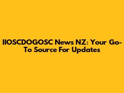 IIOSCDOGOSC News NZ: Your Go-To Source For Updates