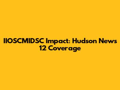 IIOSCMIDSC Impact: Hudson News 12 Coverage